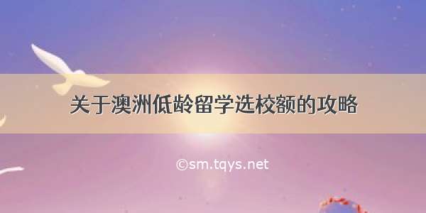 关于澳洲低龄留学选校额的攻略