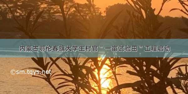 内蒙古鄂伦春旗大学生村官＂一亩试验田＂工程启动