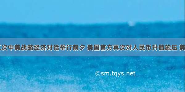 5月第三次中美战略经济对话举行前夕 美国官方再次对人民币升值施压 美国国会1