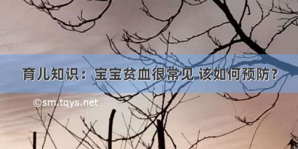 育儿知识：宝宝贫血很常见 该如何预防？