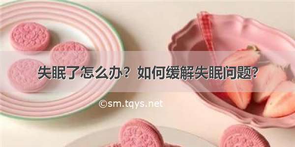 失眠了怎么办？如何缓解失眠问题？