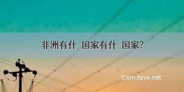 非洲有什麼国家有什麼国家?