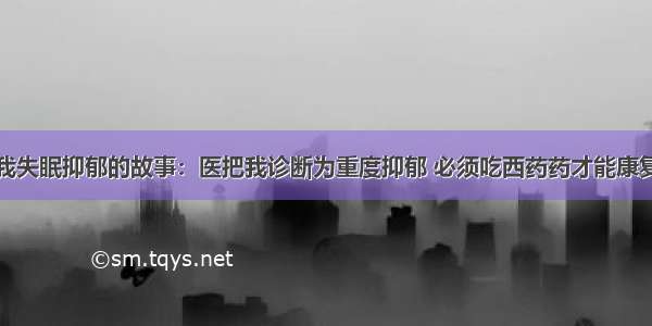 我失眠抑郁的故事：医把我诊断为重度抑郁 必须吃西药药才能康复