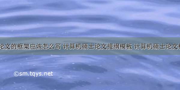 计算机硕士论文的框架应该怎么写 计算机硕士论文提纲模板 计算机硕士论文框架怎样写...