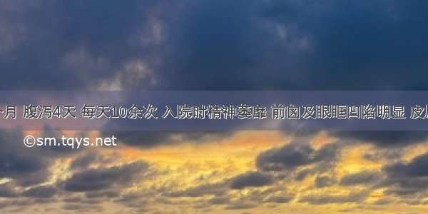 男孩 6个月 腹泻4天 每天10余次 入院时精神萎靡 前囟及眼眶凹陷明显 皮肤可见花