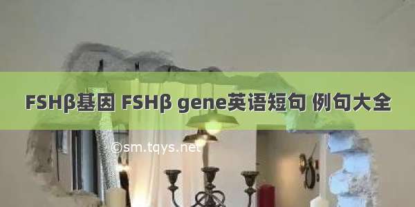 FSHβ基因 FSHβ gene英语短句 例句大全