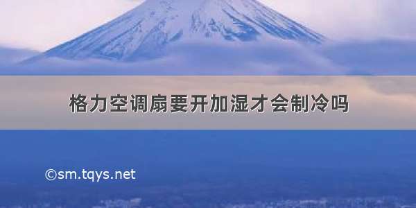 格力空调扇要开加湿才会制冷吗