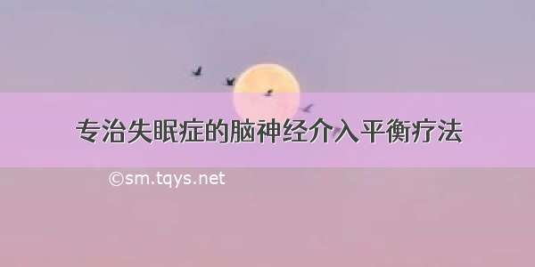 专治失眠症的脑神经介入平衡疗法