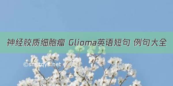 神经胶质细胞瘤 Glioma英语短句 例句大全