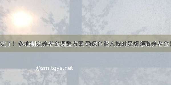 定了！多地制定养老金调整方案 确保企退人按时足额领取养老金！