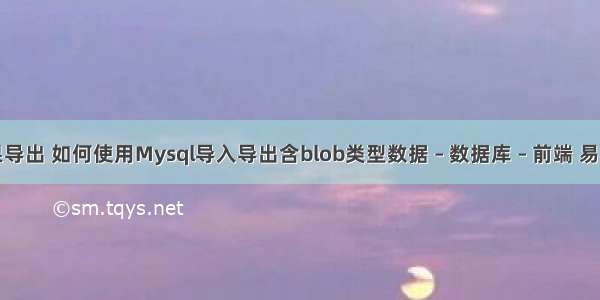 mysql查询结果导出 如何使用Mysql导入导出含blob类型数据 – 数据库 – 前端 易语言mysql软件