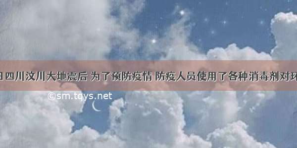 5月12日四川汶川大地震后 为了预防疫情 防疫人员使用了各种消毒剂对环境进行