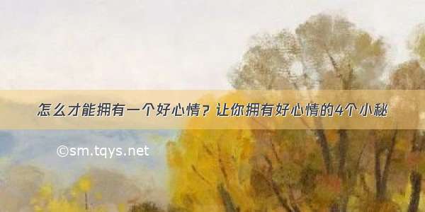 怎么才能拥有一个好心情？让你拥有好心情的4个小秘