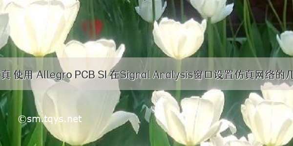 Cadence PCB仿真 使用 Allegro PCB SI 在Signal Analysis窗口设置仿真网络的几种方法图文教程