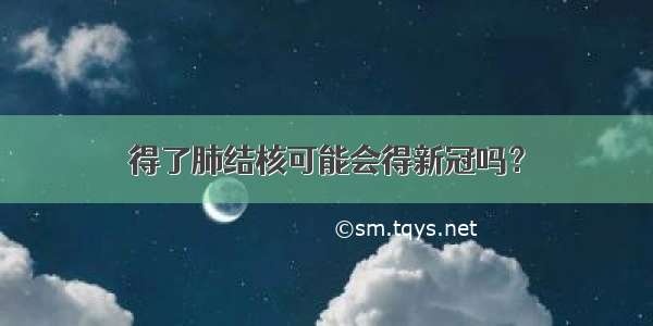 得了肺结核可能会得新冠吗？