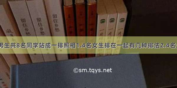 4位女生4位男生共8名同学站成一排照相1.4名女生排在一起有几种排法2.4名女生互不相邻