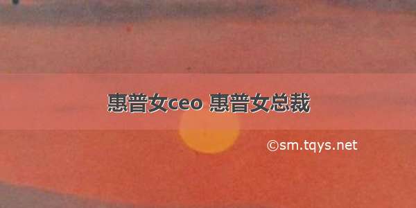 惠普女ceo 惠普女总裁