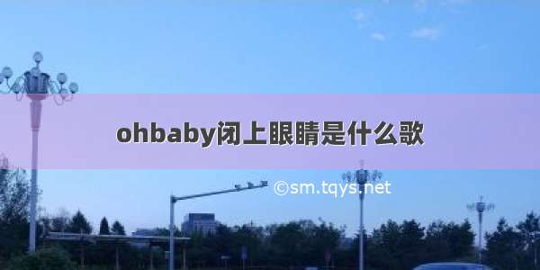 ohbaby闭上眼睛是什么歌