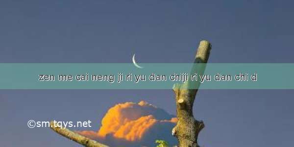 zen me cai neng ji ri yu dan chiji ri yu dan chi d