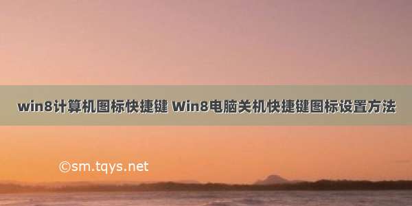 win8计算机图标快捷键 Win8电脑关机快捷键图标设置方法