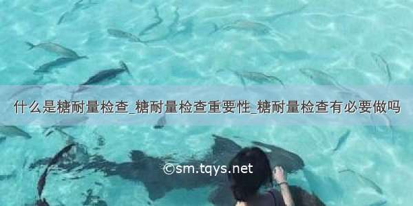 什么是糖耐量检查_糖耐量检查重要性_糖耐量检查有必要做吗