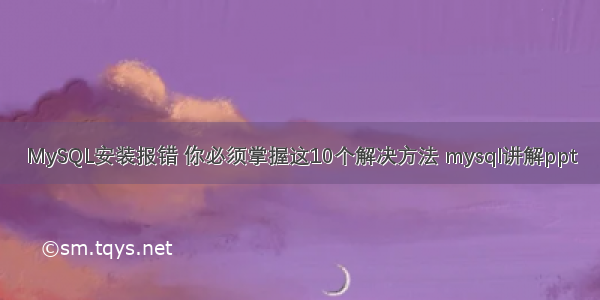 MySQL安装报错 你必须掌握这10个解决方法 mysql讲解ppt