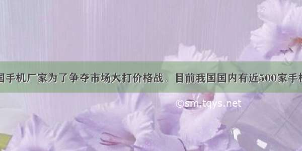 近年来 我国手机厂家为了争夺市场大打价格战。目前我国国内有近500家手机厂家 年产