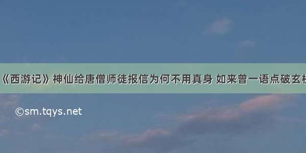 《西游记》神仙给唐僧师徒报信为何不用真身 如来曾一语点破玄机