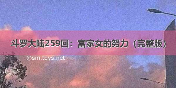 斗罗大陆259回：富家女的努力（完整版）