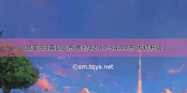 款宝马5系Li上市 售价42.69-54.99万 大灯升级