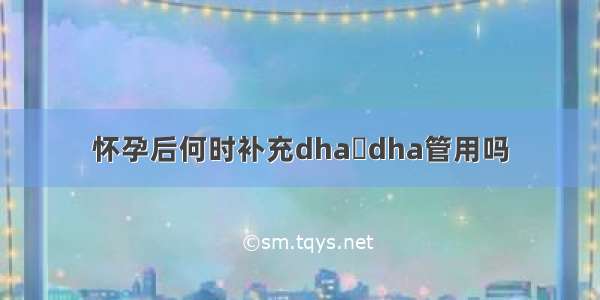 怀孕后何时补充dha	dha管用吗