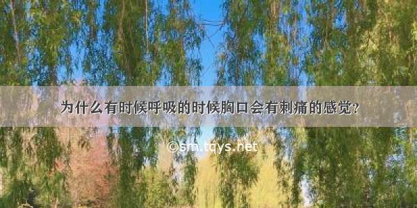 为什么有时候呼吸的时候胸口会有刺痛的感觉？