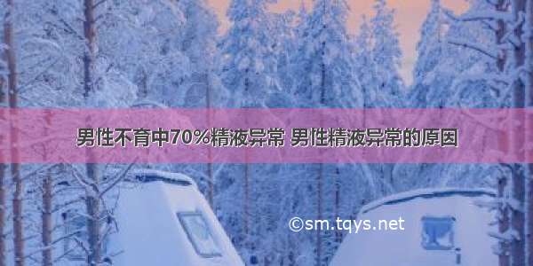 男性不育中70%精液异常 男性精液异常的原因