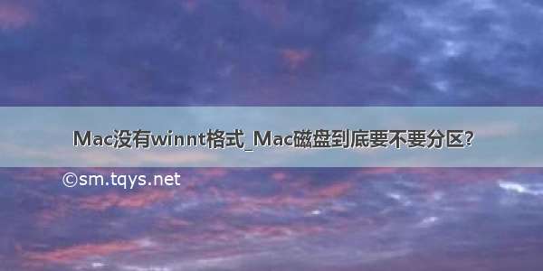 Mac没有winnt格式_Mac磁盘到底要不要分区？