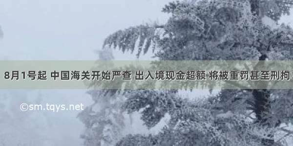 华人注意！8月1号起 中国海关开始严查 出入境现金超额 将被重罚甚至刑拘！还可能被