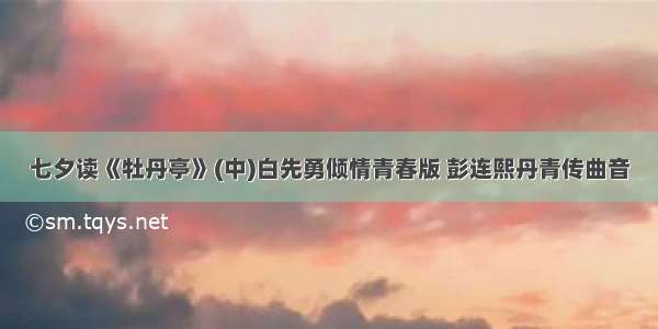 七夕读《牡丹亭》(中)白先勇倾情青春版 彭连熙丹青传曲音