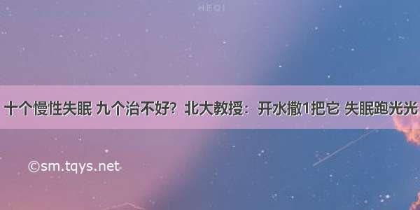 十个慢性失眠 九个治不好？北大教授：开水撒1把它 失眠跑光光