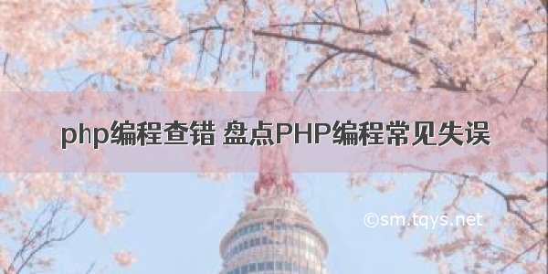 php编程查错 盘点PHP编程常见失误