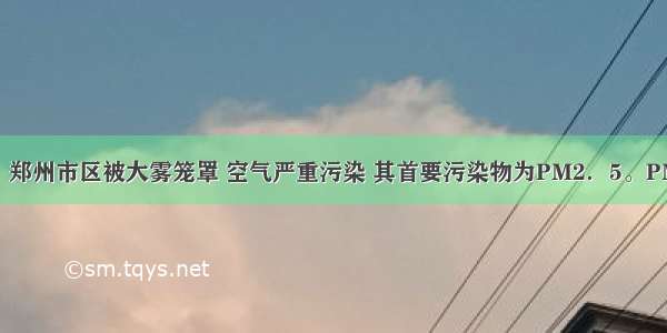 10月8日 郑州市区被大雾笼罩 空气严重污染 其首要污染物为PM2．5。PM2．5是