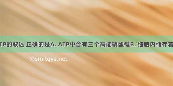 下列关于ATP的叙述 正确的是A. ATP中含有三个高能磷酸键B. 细胞内储存着大量ATP供