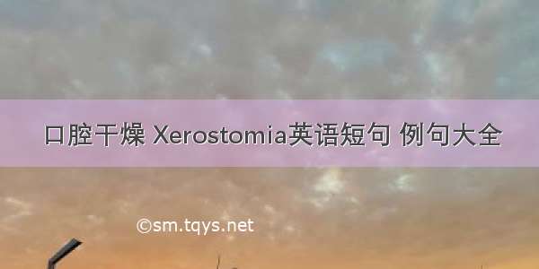 口腔干燥 Xerostomia英语短句 例句大全