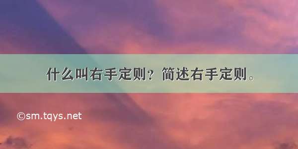 什么叫右手定则？简述右手定则。