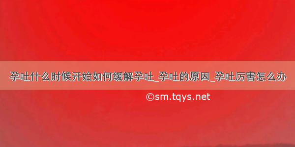 孕吐什么时候开始如何缓解孕吐_孕吐的原因_孕吐厉害怎么办