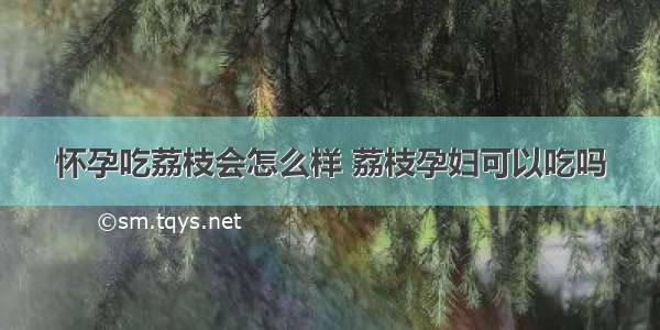 怀孕吃荔枝会怎么样 荔枝孕妇可以吃吗