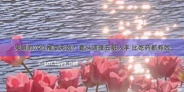 失眠的穴位推拿无效？要从调理五脏入手 比吃药都有效