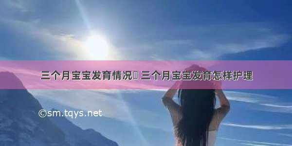 三个月宝宝发育情况	 三个月宝宝发育怎样护理