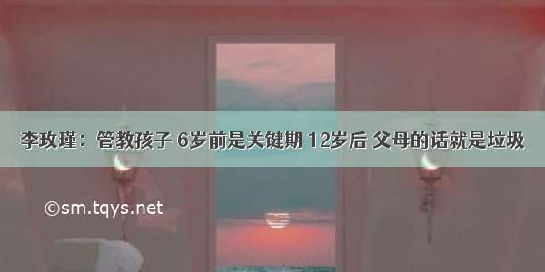 李玫瑾：管教孩子 6岁前是关键期 12岁后 父母的话就是垃圾