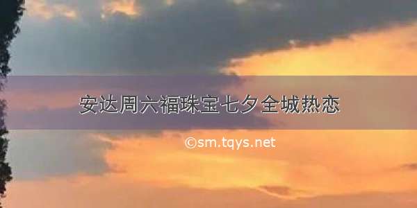 安达周六福珠宝七夕全城热恋