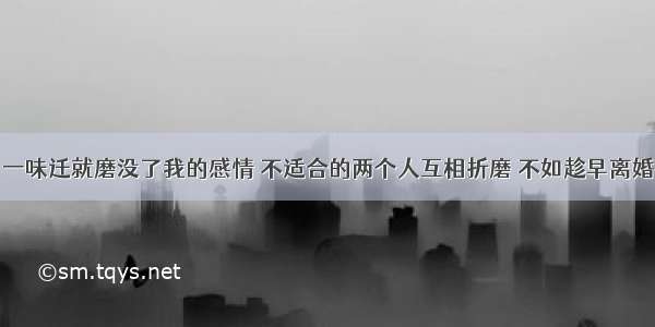 一味迁就磨没了我的感情 不适合的两个人互相折磨 不如趁早离婚