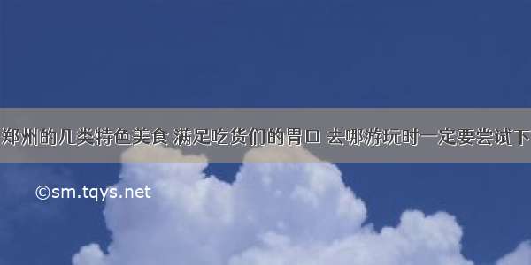 郑州的几类特色美食 满足吃货们的胃口 去哪游玩时一定要尝试下